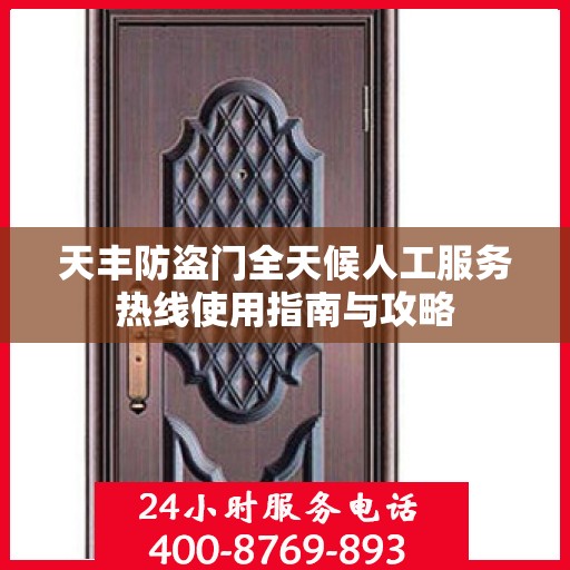 天丰防盗门全天候人工服务热线使用指南与攻略