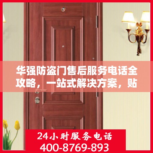 华强防盗门售后服务电话全攻略，一站式解决方案，贴心服务保障您的安全门扉