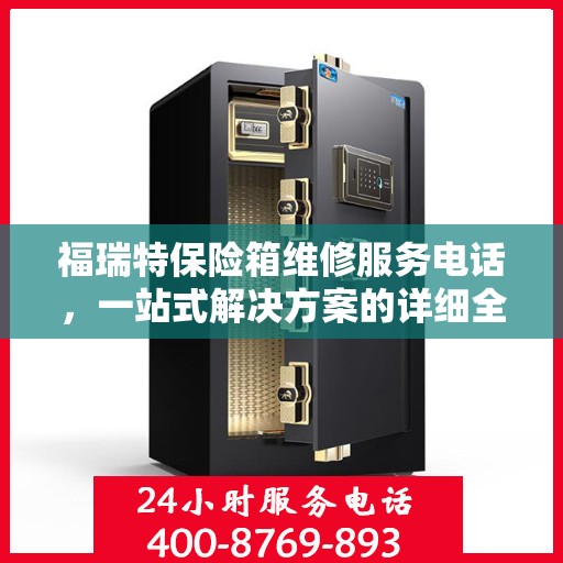 福瑞特保险箱维修服务电话，一站式解决方案的详细全面攻略