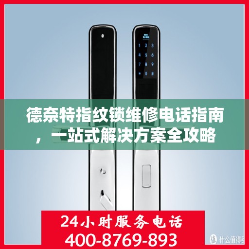 德奈特指纹锁维修电话指南，一站式解决方案全攻略
