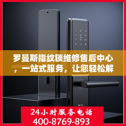 罗曼斯指纹锁维修售后中心，一站式服务，让您轻松解决所有问题
