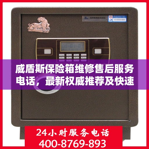 威盾斯保险箱维修售后服务电话，最新权威推荐及快速响应解决方案