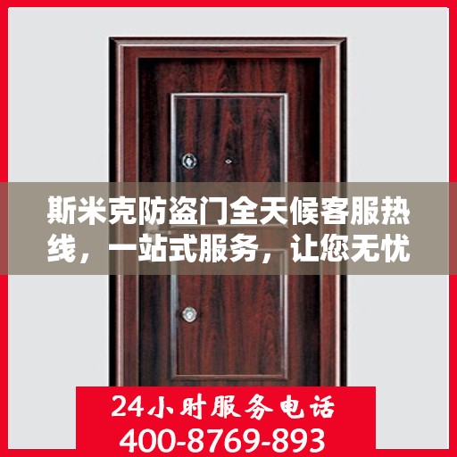 斯米克防盗门全天候客服热线，一站式服务，让您无忧安全进出