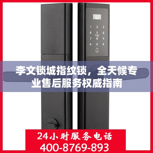 李文锁城指纹锁，全天候专业售后服务权威指南
