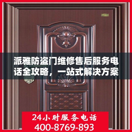 派雅防盗门维修售后服务电话全攻略，一站式解决方案为您保驾护航
