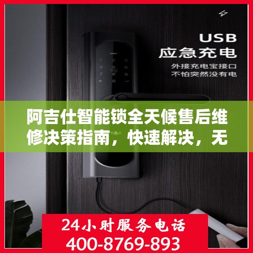 阿吉仕智能锁全天候售后维修决策指南，快速解决，无忧服务