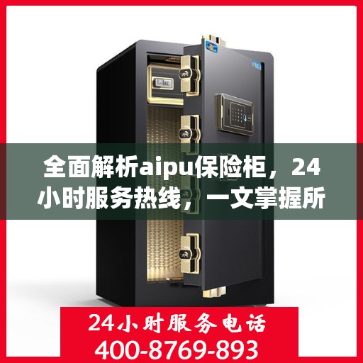 全面解析aipu保险柜，24小时服务热线，一文掌握所有信息