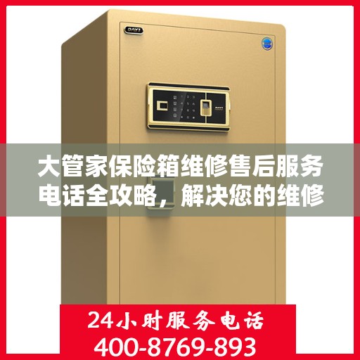 大管家保险箱维修售后服务电话全攻略，解决您的维修难题