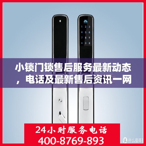 小锁门锁售后服务最新动态，电话及最新售后资讯一网打尽