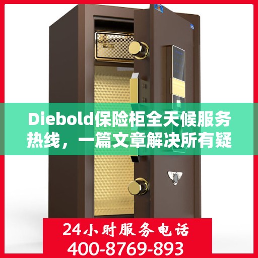 Diebold保险柜全天候服务热线，一篇文章解决所有疑问