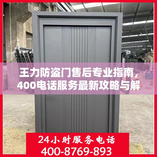 王力防盗门售后专业指南，400电话服务最新攻略与解析
