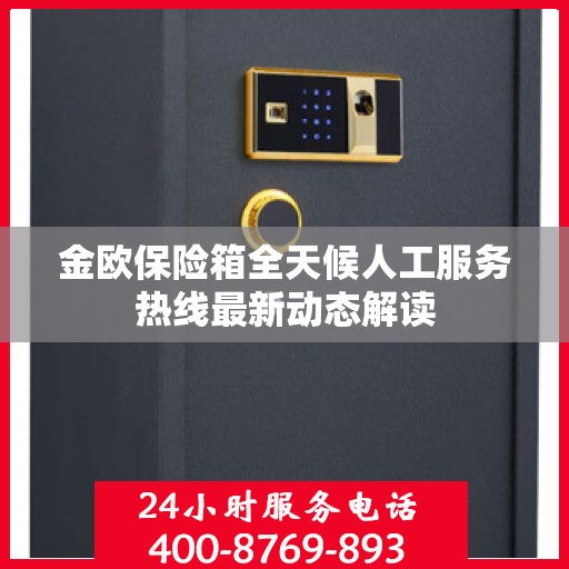 金欧保险箱全天候人工服务热线最新动态解读