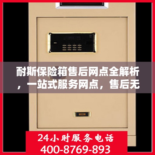 耐斯保险箱售后网点全解析，一站式服务网点，售后无忧！