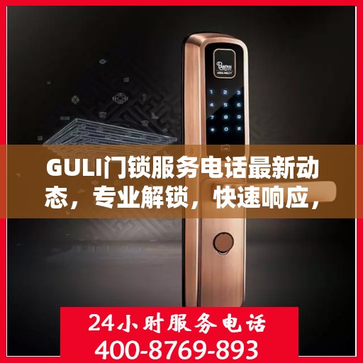 GULI门锁服务电话最新动态，专业解锁，快速响应，贴心服务！