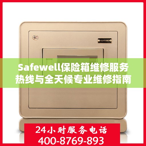 Safewell保险箱维修服务热线与全天候专业维修指南攻略