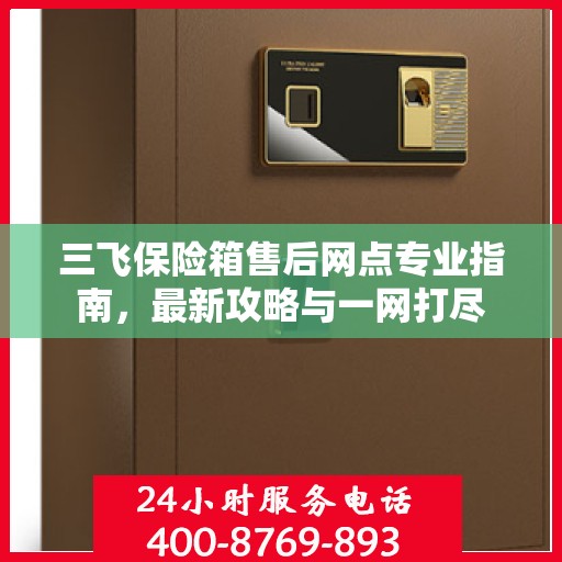 三飞保险箱售后网点专业指南，最新攻略与一网打尽