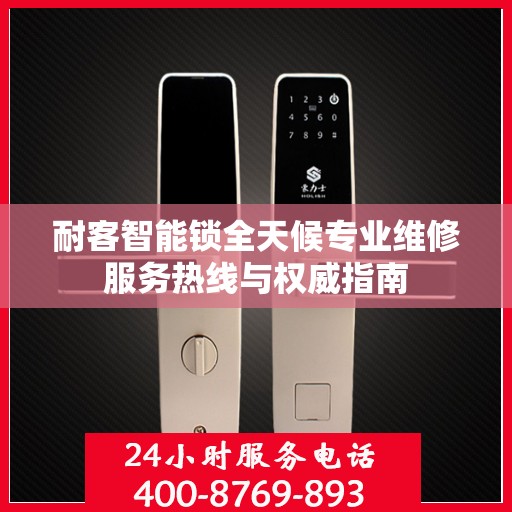 耐客智能锁全天候专业维修服务热线与权威指南
