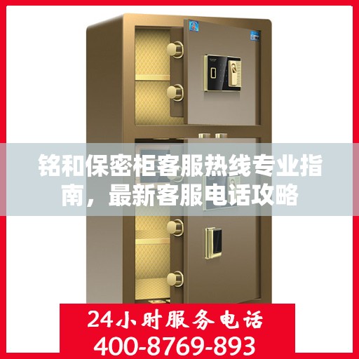 铭和保密柜客服热线专业指南，最新客服电话攻略