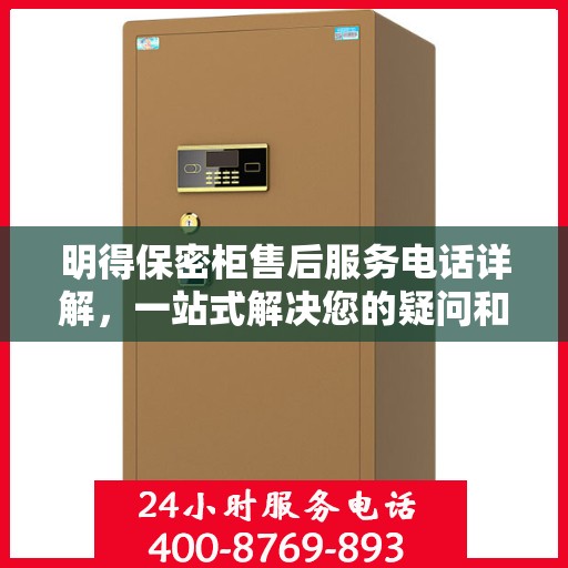 明得保密柜售后服务电话详解，一站式解决您的疑问和需求。