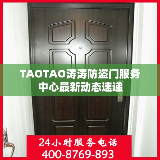 TAOTAO涛涛防盗门服务中心最新动态速递