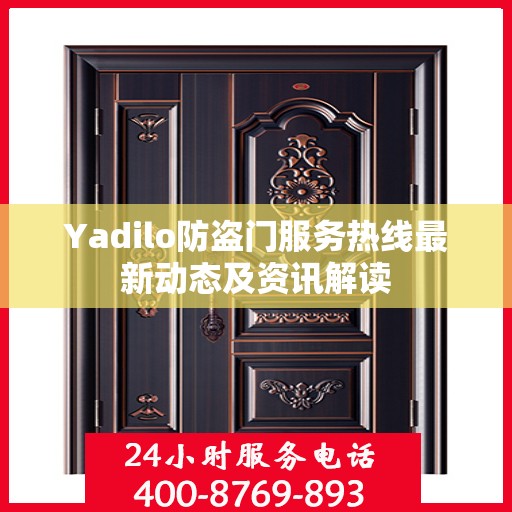 Yadilo防盗门服务热线最新动态及资讯解读