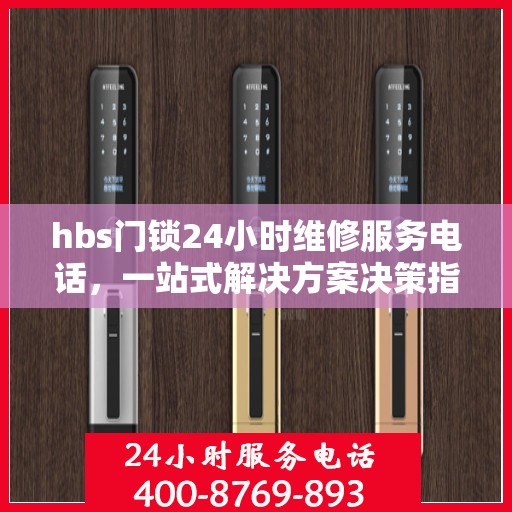 hbs门锁24小时维修服务电话，一站式解决方案决策指南