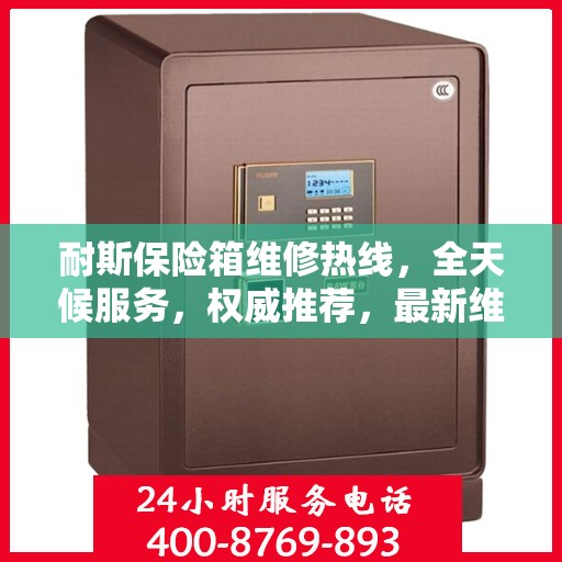耐斯保险箱维修热线，全天候服务，权威推荐，最新维修电话速递