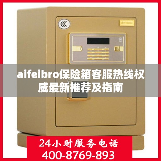 aifeibro保险箱客服热线权威最新推荐及指南