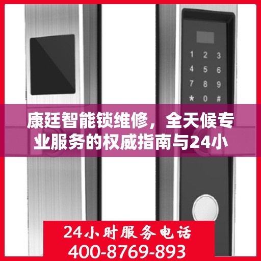 康廷智能锁维修，全天候专业服务的权威指南与24小时服务电话