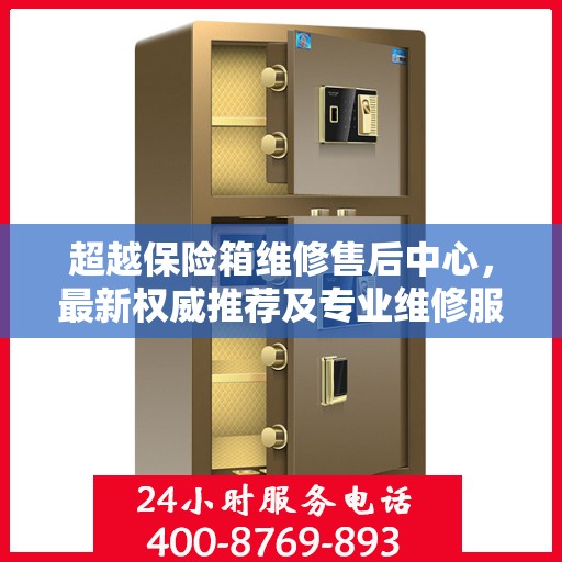 超越保险箱维修售后中心，最新权威推荐及专业维修服务