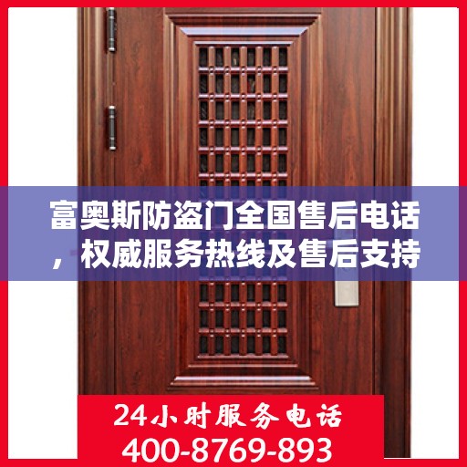 富奥斯防盗门全国售后电话，权威服务热线及售后支持指南