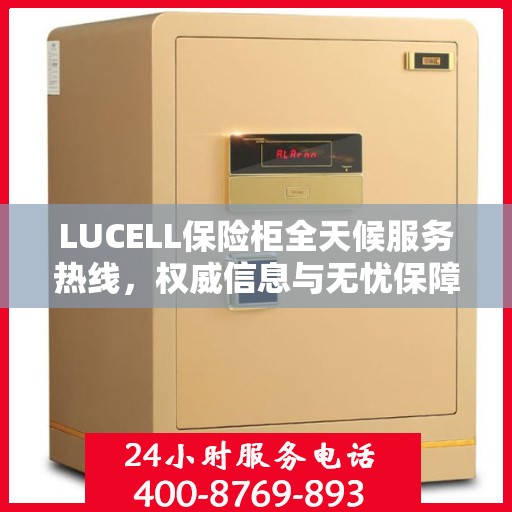 LUCELL保险柜全天候服务热线，权威信息与无忧保障