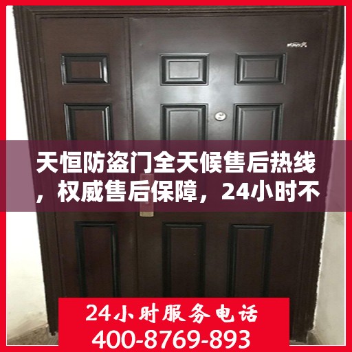 天恒防盗门全天候售后热线，权威售后保障，24小时不打烊服务