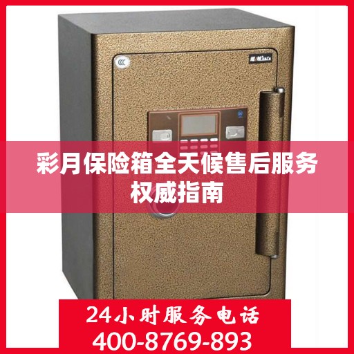 彩月保险箱全天候售后服务权威指南