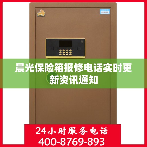 晨光保险箱报修电话实时更新资讯通知