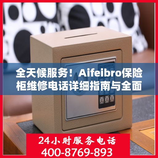 全天候服务！Aifeibro保险柜维修电话详细指南与全面攻略
