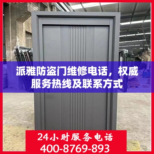 派雅防盗门维修电话，权威服务热线及联系方式