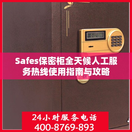 Safes保密柜全天候人工服务热线使用指南与攻略