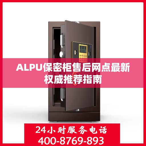 ALPU保密柜售后网点最新权威推荐指南