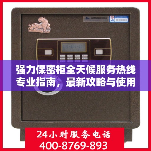 强力保密柜全天候服务热线专业指南，最新攻略与使用方法