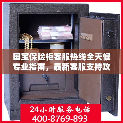 国宝保险柜客服热线全天候专业指南，最新客服支持攻略