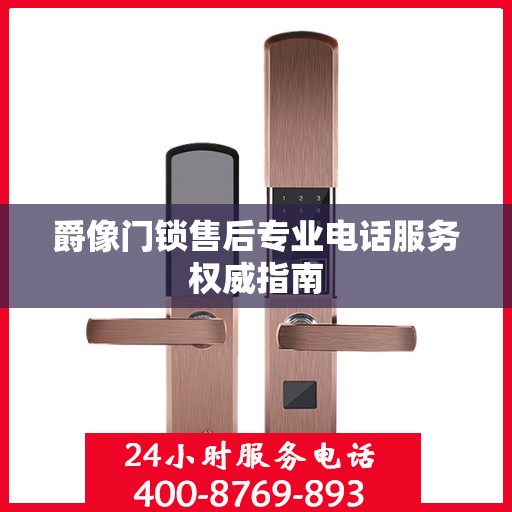 爵像门锁售后专业电话服务权威指南
