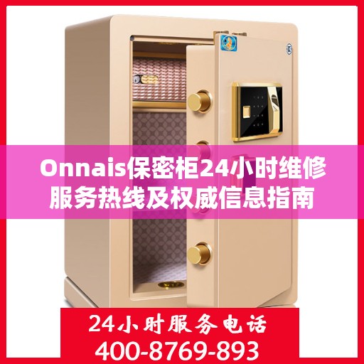 Onnais保密柜24小时维修服务热线及权威信息指南