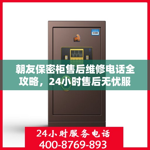 朝友保密柜售后维修电话全攻略，24小时售后无忧服务体验