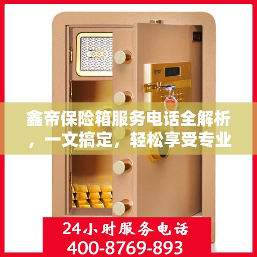 鑫帝保险箱服务电话全解析，一文搞定，轻松享受专业保障服务！