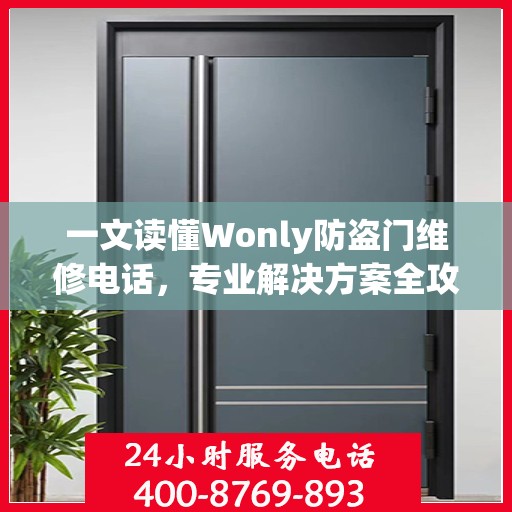 一文读懂Wonly防盗门维修电话，专业解决方案全攻略