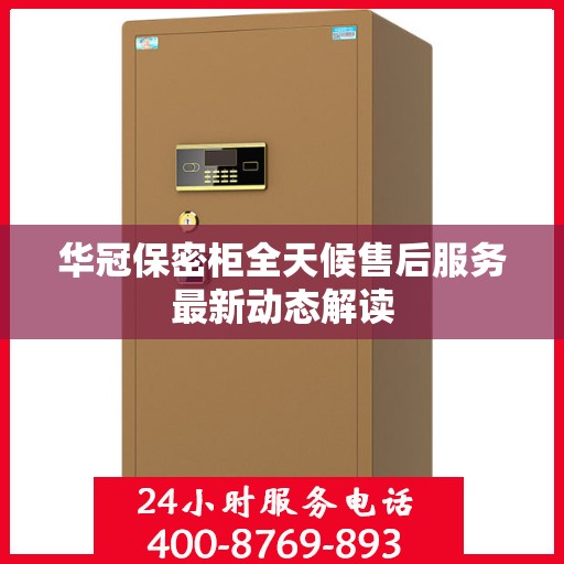 华冠保密柜全天候售后服务最新动态解读
