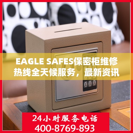 EAGLE SAFES保密柜维修热线全天候服务，最新资讯一览