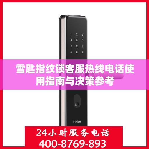 雪匙指纹锁客服热线电话使用指南与决策参考