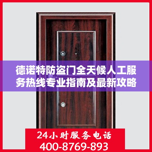 德诺特防盗门全天候人工服务热线专业指南及最新攻略解析